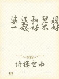 婆婆和儿媳妇住一起好不好?