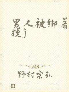 男人被绑着强行摸j