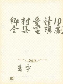 乡村爱情10部全集电视剧免费观看