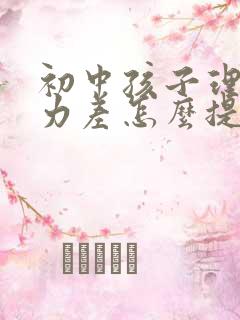 初中孩子理解能力差怎么提高