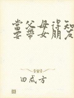 当父母得知儿子要带女朋友回家