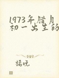 1973年腊月初一出生的牛运势