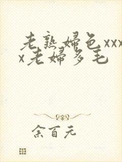 老熟妇色xxxx老妇多毛