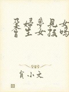 孕妇梦见女孩就会生女孩吗