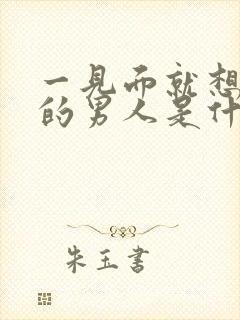 一见面就想亲你的男人是什么心理