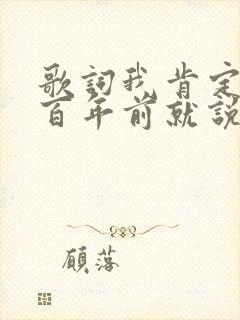 歌词我肯定在几百年前就说过爱你是什么歌