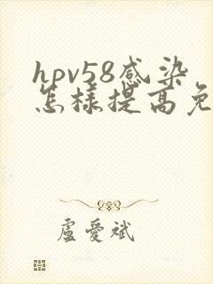 hpv58感染怎样提高免疫力