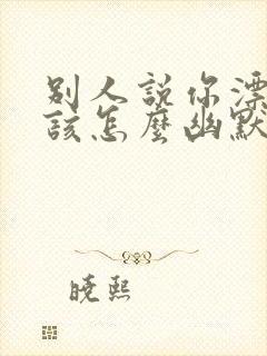 别人说你漂亮应该怎么幽默回复