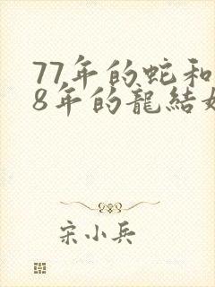 77年的蛇和88年的龙结婚好吗