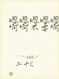 嗯嗯嗯嗯嗯啊啊啊啊不要啊