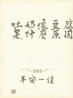 吐奶像豆腐渣样是什么原因