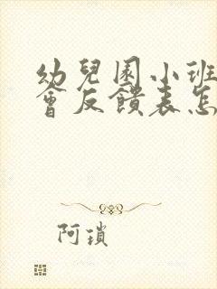 幼儿园小班家长会反馈表怎么写