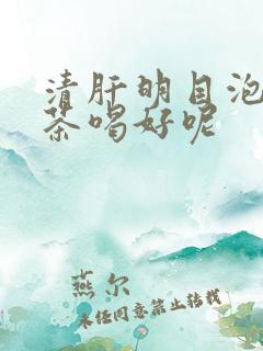 清肝明目泡什么茶喝好呢