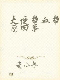 大便带血带浓怎么回事