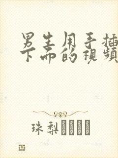 男生用手插女生下面的视频