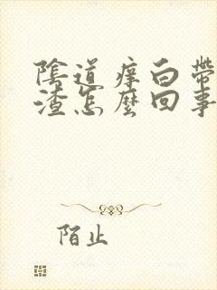 阴道痒白带豆腐渣怎么回事