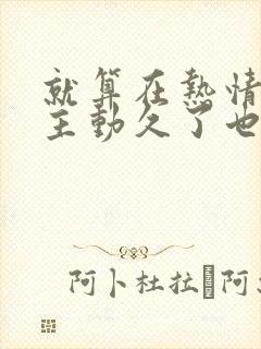 就算在热情的人主动久了也会累是什么歌