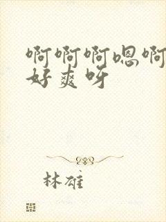 啊啊啊嗯啊好大好爽呀