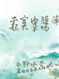 子宫内膜薄会引起不孕吗