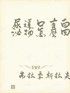 尿道口有白色分泌物怎么回事