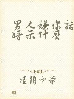 男人嫌你话多了暗示什么