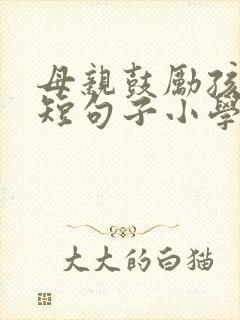 母亲鼓励孩子简短句子小学