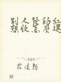 别人发的红包不想收怎么退回