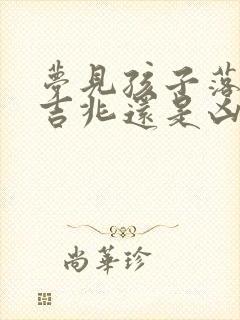 梦见孩子落水是吉兆还是凶兆