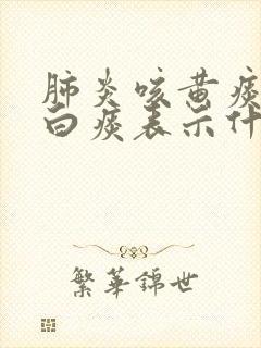 肺炎咳黄痰变成白痰表示什么