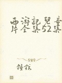 西游记儿童动画片全集52集