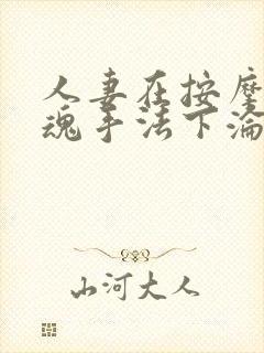 人妻在按摩师销魂手法下沦陷