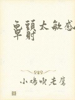 龟头太敏感引起早射