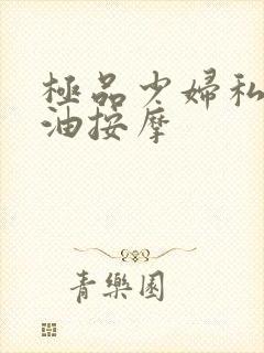 极品少妇私密精油按摩