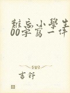 难忘小学生活600字写一件事