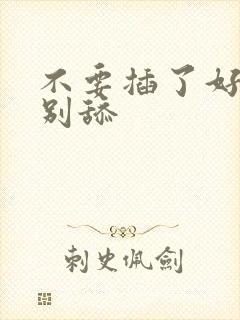 不要插了好大啊别舔