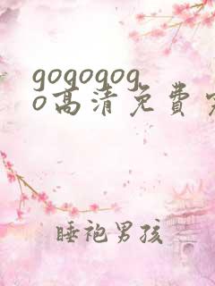 gogogogo高清免费完整版视频韩国