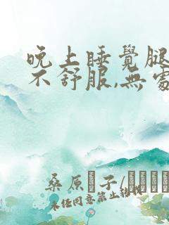 晚上睡觉腿感觉不舒服,无处安放是什么病因?