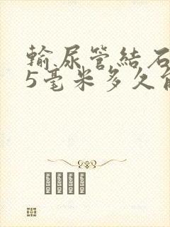 输尿管结石0.5毫米多久能排出