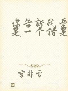 你告诉我爱上你是一个错是什么歌名