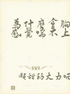 为什么会胸闷 感觉喘不上气