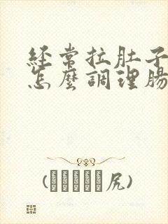 经常拉肚子的人怎么调理肠胃