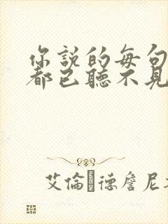 你说的每句话我都已听不见