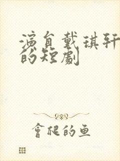 演员戴琪轩出演的短剧