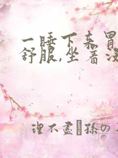 一睡下来胃就不舒服,坐着没事