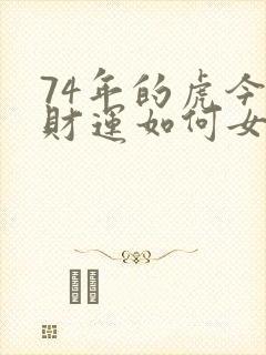 74年的虎今年财运如何女