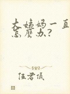 大姨妈一直不走怎么办?