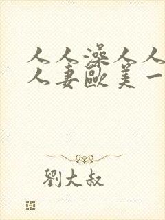 人人澡人人爽人人妻欧美一区二区