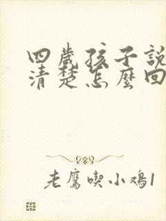 四岁孩子说话不清楚怎么回事