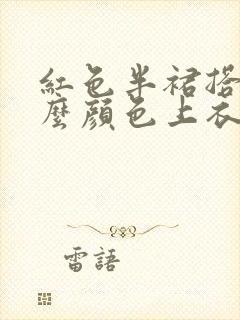 红色半裙搭配什么颜色上衣好看