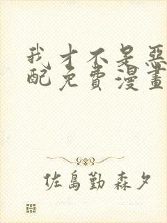 我才不是恶毒女配免费漫画